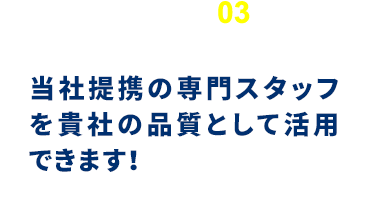 当社提携の専門スタッフを貴社の品質として活用できます！