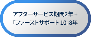アフターサービス期間2年 +「ファーストサポート 10」8年