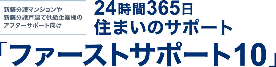 新築分譲マンションや新築分譲戸建て供給企業様のアフターサポート向け 24時間365日住まいのサポート「ファーストサポート10」